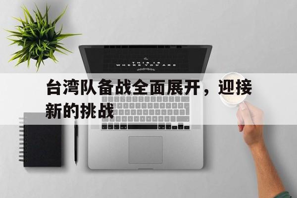 关于台湾队备战全面展开，迎接新的挑战的信息