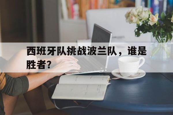 包含西班牙队挑战波兰队，谁是胜者？的词条